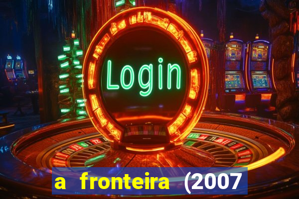 a fronteira (2007 filme completo download)